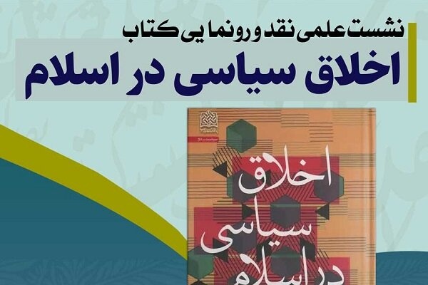 برگزاری نشست علمی نقد و رونمایی کتاب «اخلاق سیاسی در اسلام»