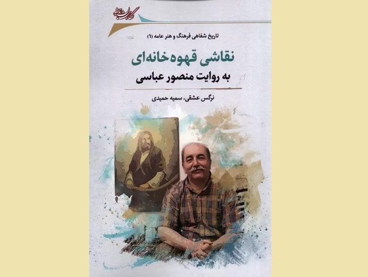 کتاب «نقاشی قهوه‌خانه‌ای به روایت منصور عباسی» منتشر شد