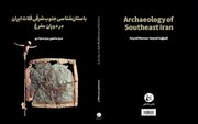 انتشار «باستان‌شناسی جنوب شرقی فلات ایران»/ ناشناخته ماندن تمدن‌های باشکوه