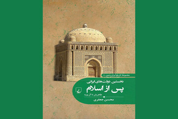 کتاب «نخستین دولت‌های ایرانی پس از اسلام؛ طاهریان تا آل بویه» منتشر شد