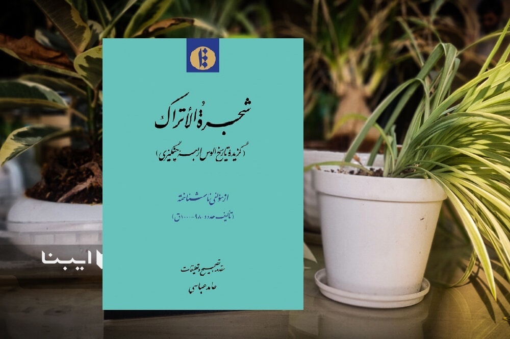 «شجرة الأتراک؛ گزیده تاریخ اُلوس اَربعۀ چنگیزی» منتشر شد