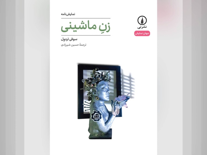 نگاهی به نمایشنامه «زن ماشینی» اثر سوفی تردول