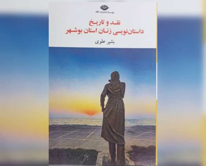 «نقد و تاریخ داستان‌نویسی زنان استان بوشهر» منتشر شد