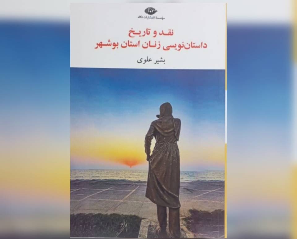 «نقد و تاریخ داستان‌نویسی زنان استان بوشهر» منتشر شد