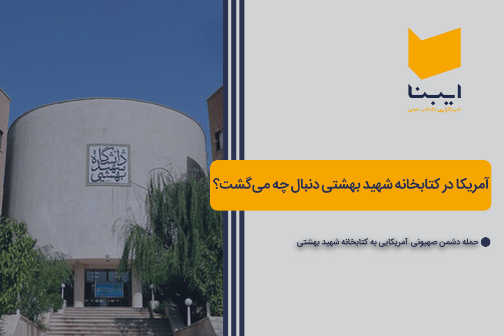 آمریکا در کتابخانه شهید بهشتی دنبال چه می‌گشت؟