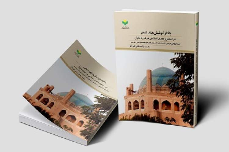 کتاب «بافتار کوشش‌های شیعی در استمرار تمدن اسلامی در دوره مغول» منتشر شد