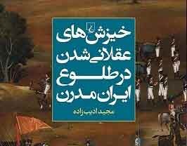 «خیزش‌های عقلانی شدن در طلوع ایران مدرن» در بوته نقد