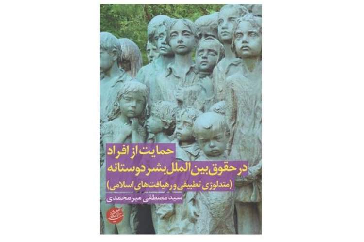 کتاب «حمایت از افراد در حقوق بین‌الملل بشردوستانه» منتشر شد