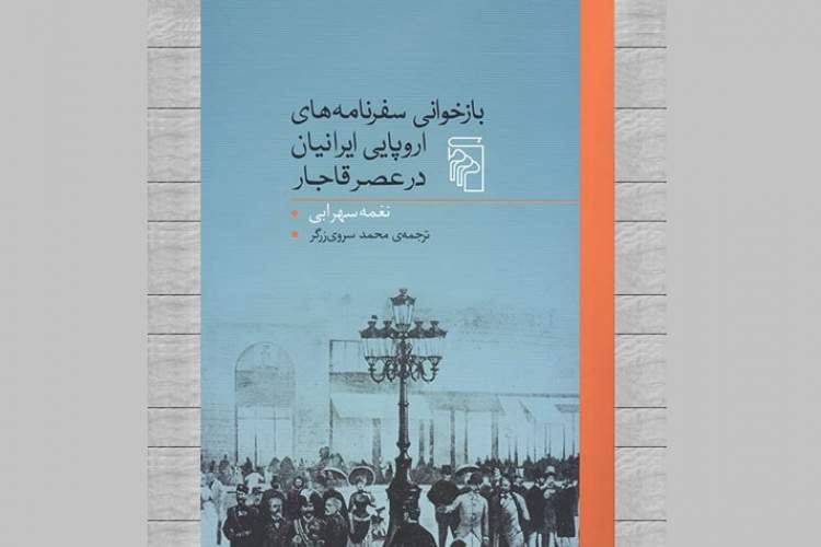 «بازخوانی سفرنامه‌های اروپایی ایرانیان در عصر قاجار»