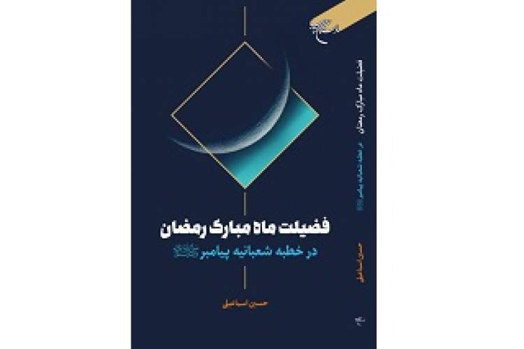 کتاب «فضیلت ماه مبارک رمضان در خطبه شعبانیه پیامبر(ص)» منتشر شد