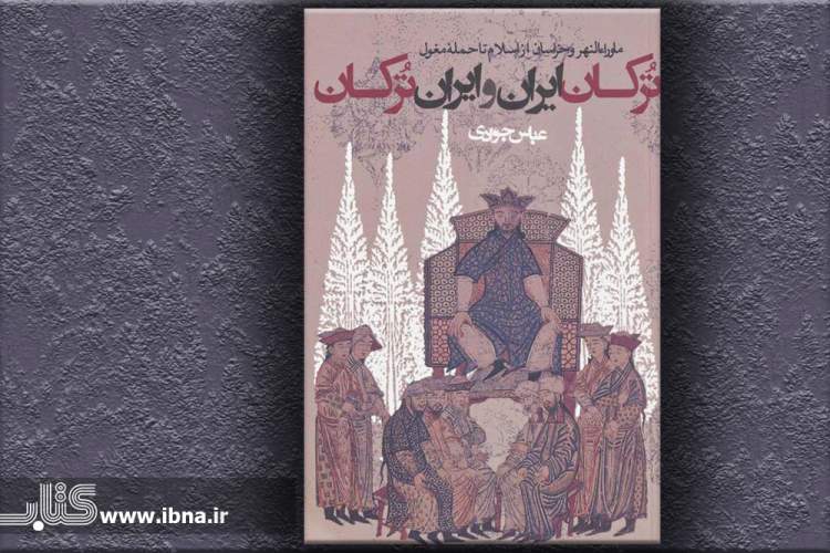 نگاهی به تاریخ شش سده خراسان و ماوراءالنهر در «ترکان ایران و ایران ترکان» نگاهی به تاریخ شش سده خراسان و ماوراءالنهر در «ترکان ایران و ایران ترکان»