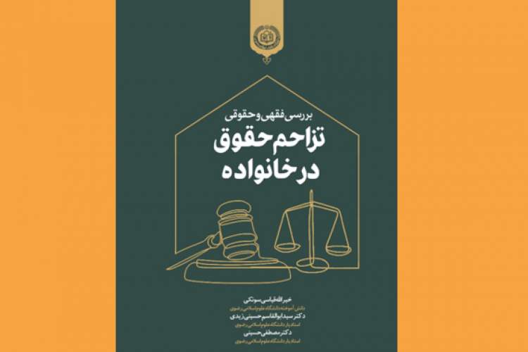 کتاب «بررسی فقهی و حقوقی تزاحم حقوق در خانواده» منتشر شد