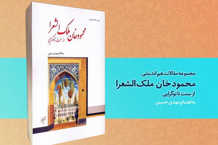 مجموعه‌ مقالات هم‌اندیشی «محمود خان ملک‌الشعرا؛ از سنّت تا نوگرایی» منتشر شد